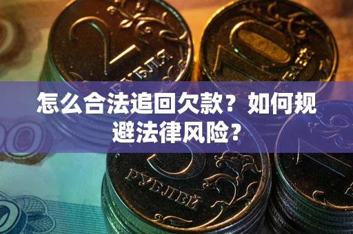 武汉怎么合法追回欠款？如何规避法律风险？
