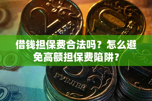 武汉借钱担保费合法吗？怎么避免高额担保费陷阱？