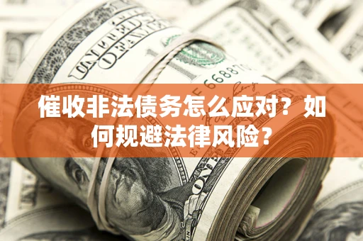 武汉催收非法债务怎么应对？如何规避法律风险？