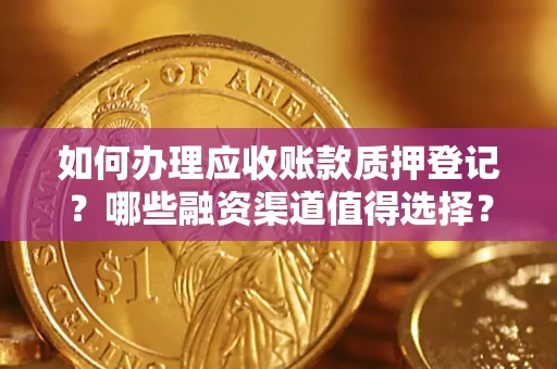 武汉如何办理应收账款质押登记？哪些融资渠道值得选择？