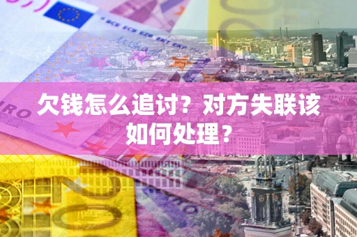 武汉欠钱怎么追讨？对方失联该如何处理？