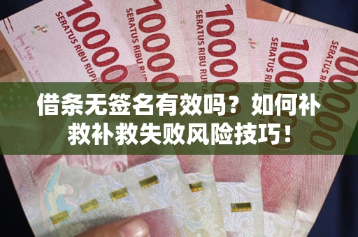 武汉借条无签名有效吗？如何补救补救失败风险技巧！