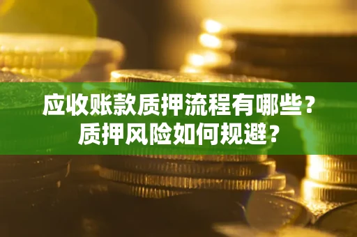 武汉应收账款质押流程有哪些？质押风险如何规避？