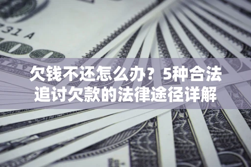 武汉欠钱不还怎么办？5种合法追讨欠款的法律途径详解