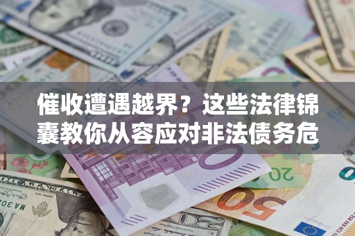 武汉催收遭遇越界？这些法律锦囊教你从容应对非法债务危机