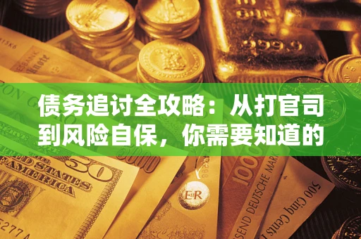 武汉债务追讨全攻略：从打官司到风险自保，你需要知道的法律智慧