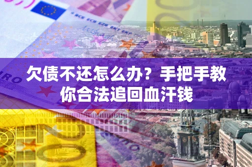 武汉欠债不还怎么办？手把手教你合法追回血汗钱