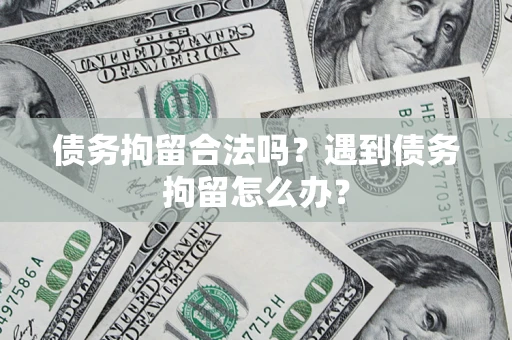 武汉债务拘留合法吗？遇到债务拘留怎么办？