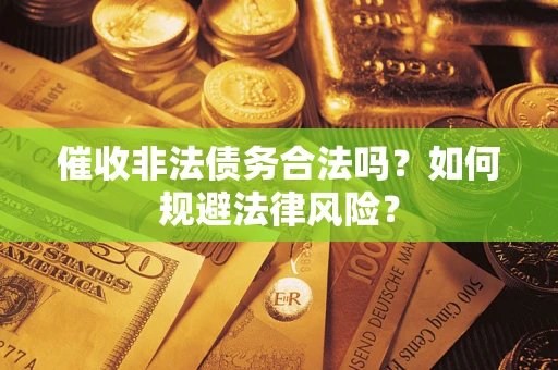 武汉催收非法债务合法吗？如何规避法律风险？