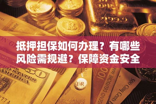 武汉抵押担保如何办理？有哪些风险需规避？保障资金安全