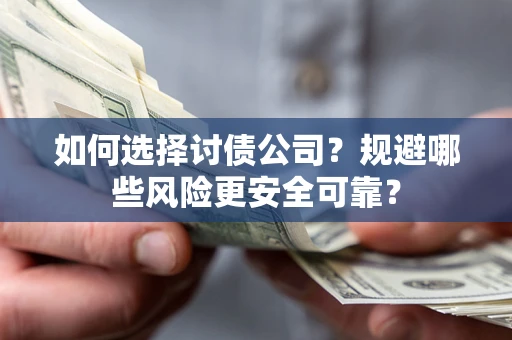 武汉如何选择讨债公司？规避哪些风险更安全可靠？
