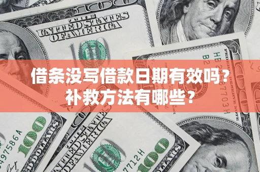 武汉借条没写借款日期有效吗?补救方法有哪些? 武汉借条没写借款日期有效吗?补救方法有哪些?