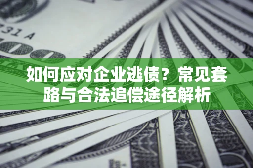 武汉如何应对企业逃债？常见套路与合法追偿途径解析