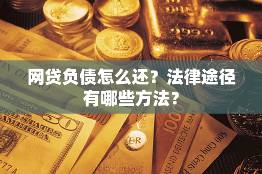 武汉网贷负债怎么还？法律途径有哪些方法？