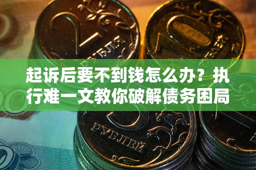 武汉起诉后要不到钱怎么办？执行难一文教你破解债务困局