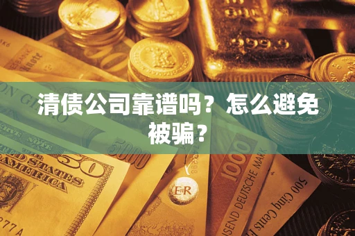 武汉清债公司靠谱吗？怎么避免被骗？