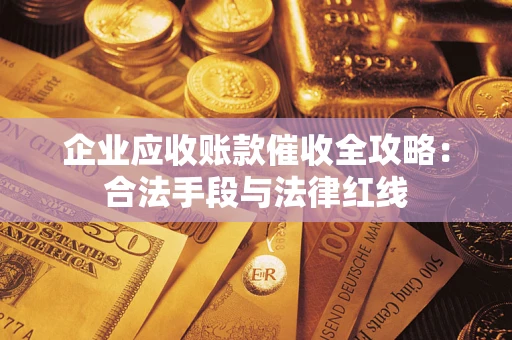 武汉企业应收账款催收全攻略：合法手段与法律红线