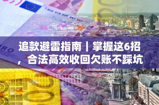 武汉追款避雷指南｜掌握这6招，合法高效收回欠账不踩坑