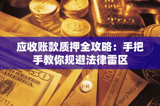 武汉应收账款质押全攻略：手把手教你规避法律雷区