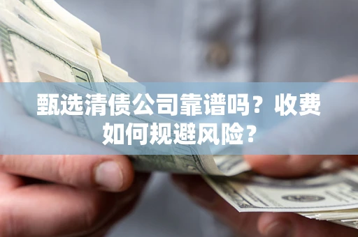 武汉甄选清债公司靠谱吗？收费如何规避风险？