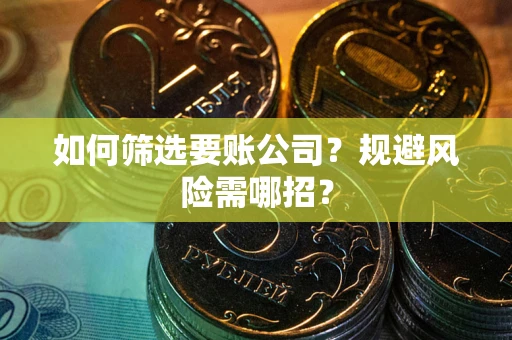 武汉如何筛选要账公司？规避风险需哪招？