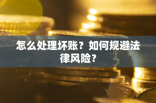 武汉怎么处理坏账？如何规避法律风险？