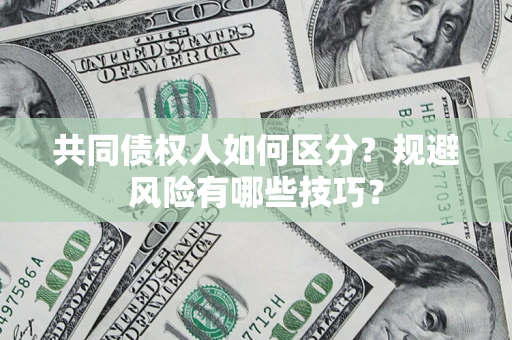 武汉共同债权人如何区分？规避风险有哪些技巧？