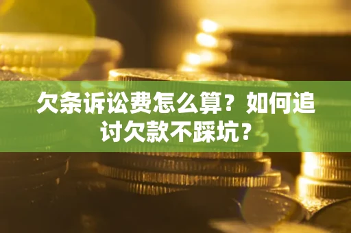 武汉欠条诉讼费怎么算？如何追讨欠款不踩坑？