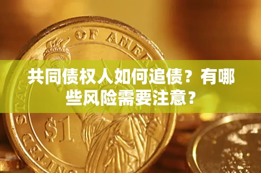 武汉共同债权人如何追债？有哪些风险需要注意？