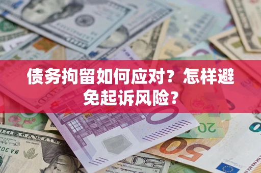 武汉债务拘留如何应对？怎样避免起诉风险？