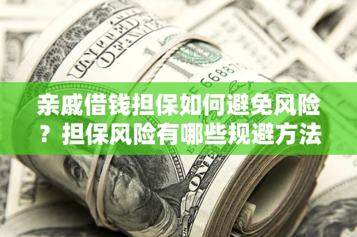 武汉亲戚借钱担保如何避免风险？担保风险有哪些规避方法？