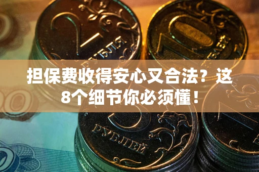 武汉担保费收得安心又合法？这8个细节你必须懂！