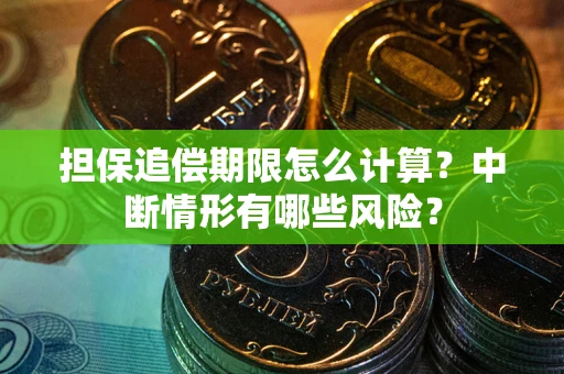 武汉担保追偿期限怎么计算？中断情形有哪些风险？