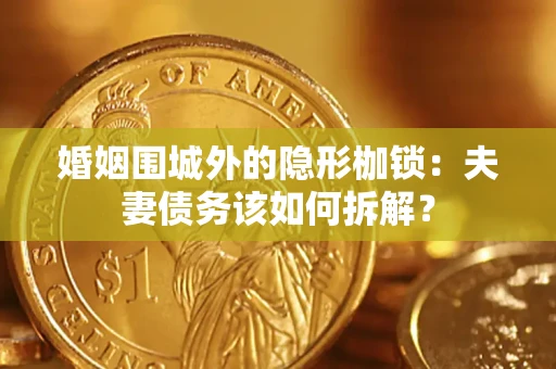 武汉婚姻围城外的隐形枷锁：夫妻债务该如何拆解？