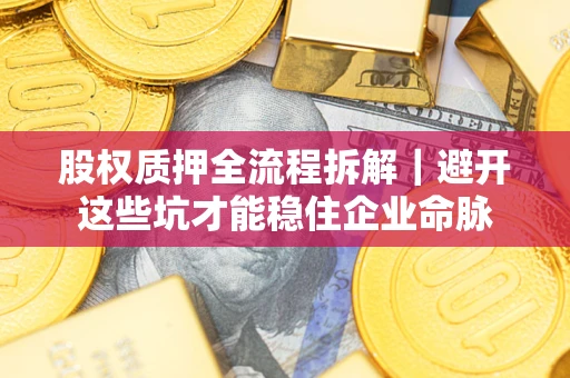 武汉股权质押全流程拆解｜避开这些坑才能稳住企业命脉