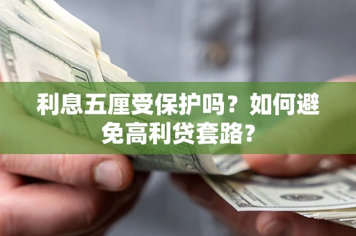 武汉利息五厘受保护吗？如何避免高利贷套路？
