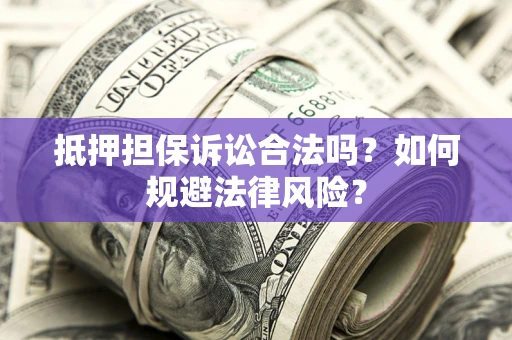 武汉抵押担保诉讼合法吗？如何规避法律风险？