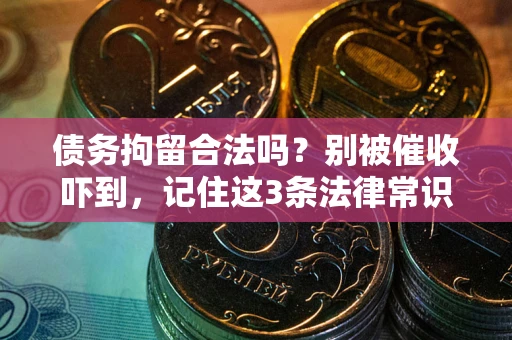 武汉债务拘留合法吗?别被催收吓到,记住这3条法律常识 武汉债务拘留合法吗?别被催收吓到,记住这3条法律常识