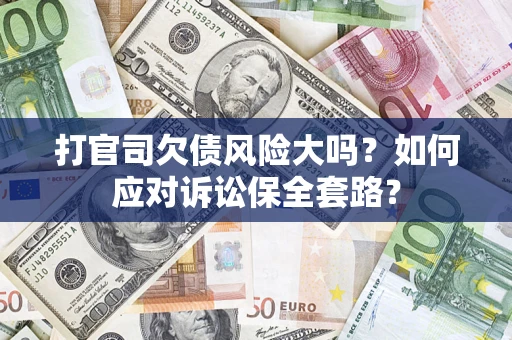 武汉打官司欠债风险大吗？如何应对诉讼保全套路？