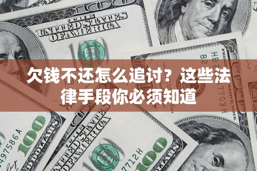 武汉欠钱不还怎么追讨？这些法律手段你必须知道