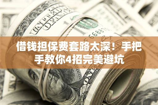 武汉借钱担保费套路太深！手把手教你4招完美避坑