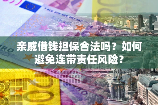 武汉亲戚借钱担保合法吗？如何避免连带责任风险？