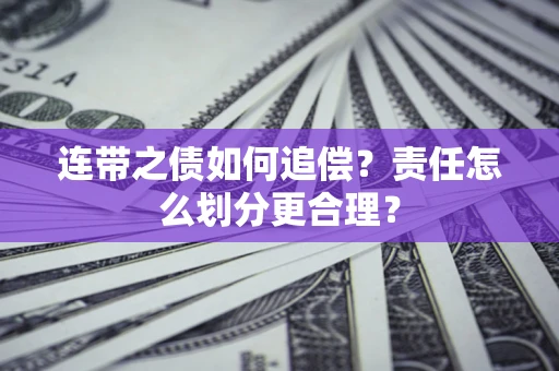 武汉连带之债如何追偿？责任怎么划分更合理？