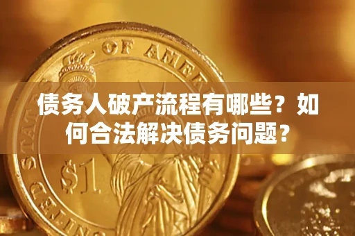 武汉债务人破产流程有哪些？如何合法解决债务问题？