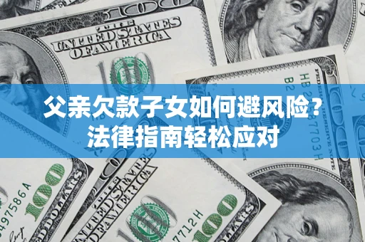 武汉父亲欠款子女如何避风险？法律指南轻松应对