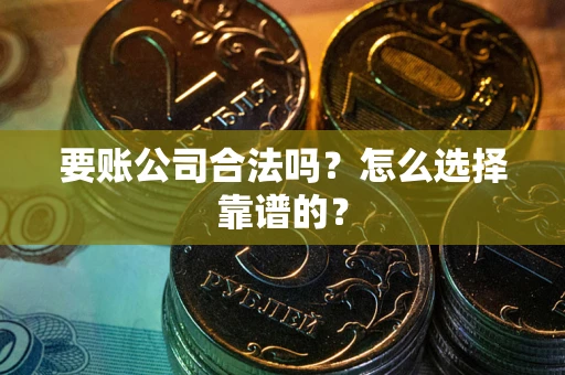 武汉要账公司合法吗？怎么选择靠谱的？
