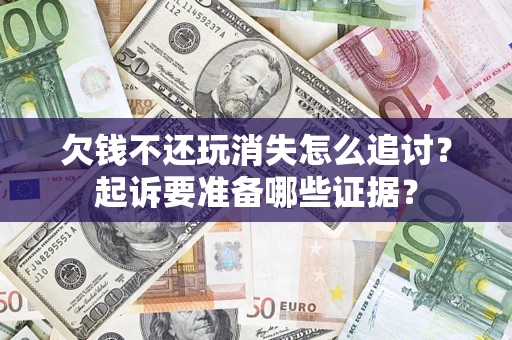 武汉欠钱不还玩消失怎么追讨？起诉要准备哪些证据？