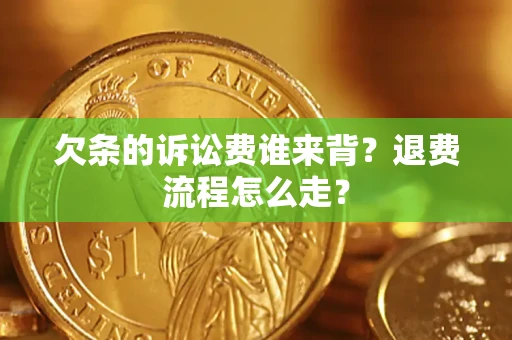武汉欠条的诉讼费谁来背？退费流程怎么走？