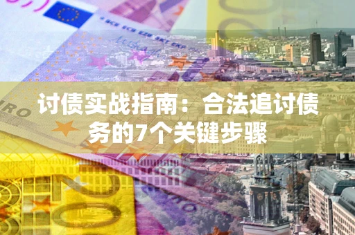 武汉讨债实战指南：合法追讨债务的7个关键步骤