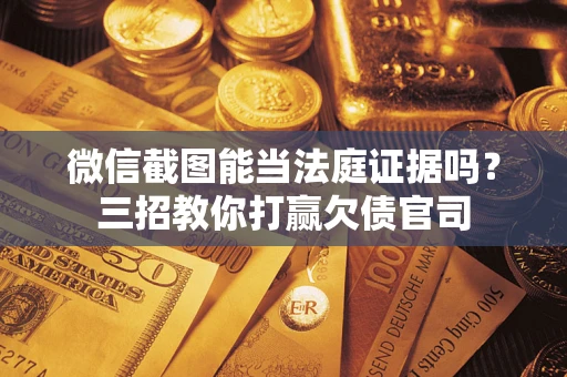 武汉微信截图能当法庭证据吗？三招教你打赢欠债官司